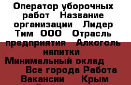 Оператор уборочных работ › Название организации ­ Лидер Тим, ООО › Отрасль предприятия ­ Алкоголь, напитки › Минимальный оклад ­ 28 600 - Все города Работа » Вакансии   . Крым,Бахчисарай